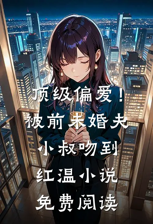 顶级偏爱！被前未婚夫小叔吻到红温小说免费阅读