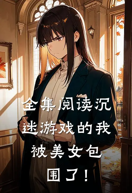 全集阅读沉迷游戏的我，被美女包围了！