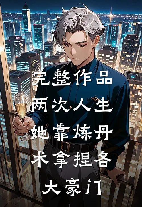 完整作品两次人生：她靠炼丹术拿捏各大豪门