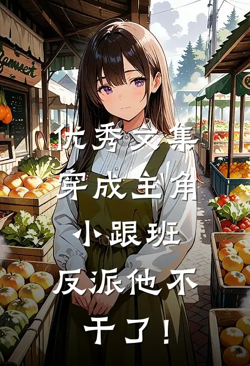 优秀文集穿成主角小跟班，反派他不干了！