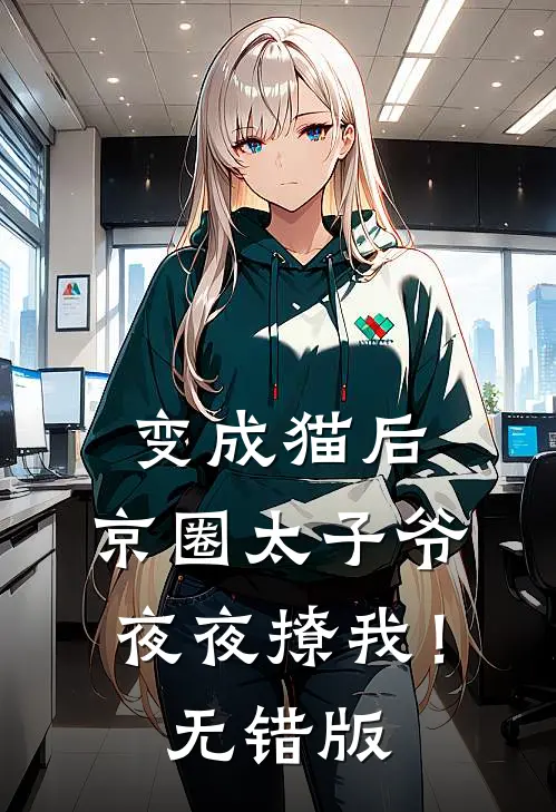 变成猫后，京圈太子爷夜夜撩我！无错版