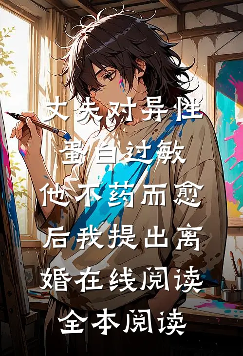 丈夫对异性蛋白过敏，他不药而愈后我提出离婚在线阅读全本阅读