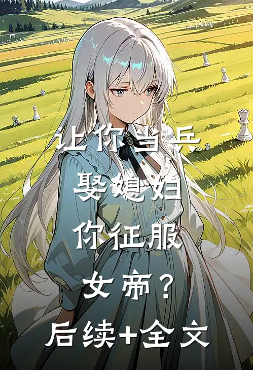 让你当兵娶媳妇，你征服女帝？后续+全文