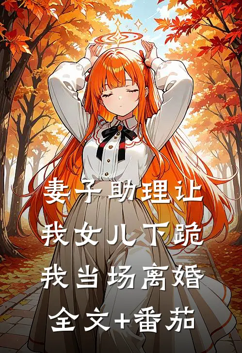 妻子助理让我女儿下跪，我当场离婚全文+番茄