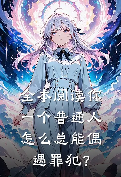 全本阅读你一个普通人，怎么总能偶遇罪犯？