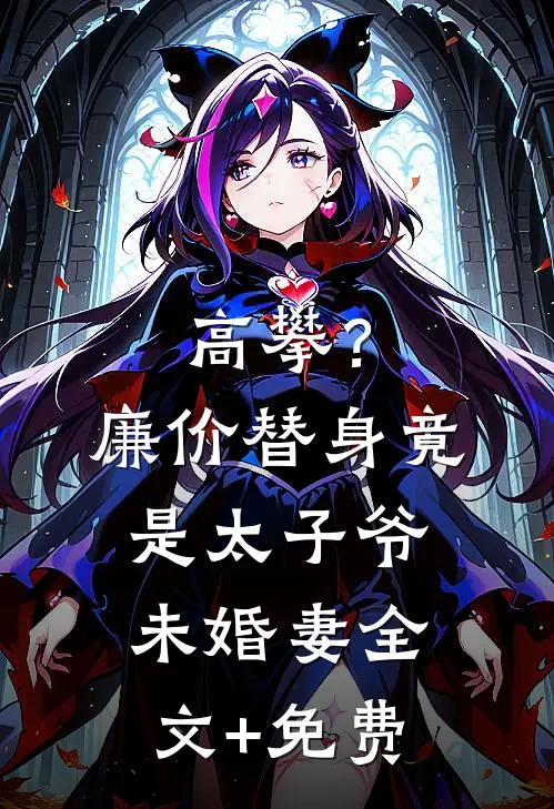 高攀？廉价替身竟是太子爷未婚妻全文+免费