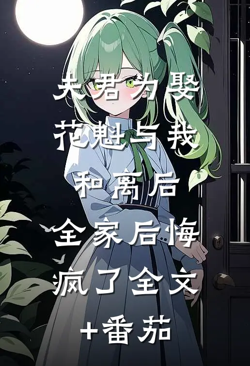 夫君为娶花魁与我和离后，全家后悔疯了全文+番茄