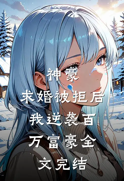 神豪：求婚被拒后，我逆袭百万富豪全文完结