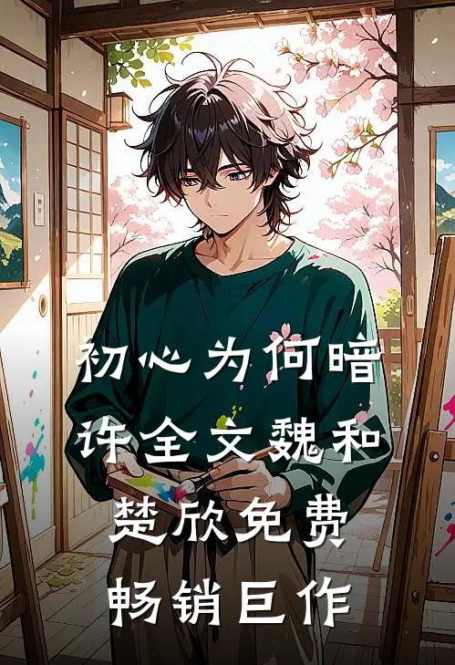 初心为何暗许全文魏和楚欣免费畅销巨作