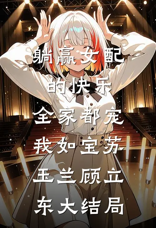 躺赢女配的快乐：全家都宠我如宝苏玉兰顾立东大结局