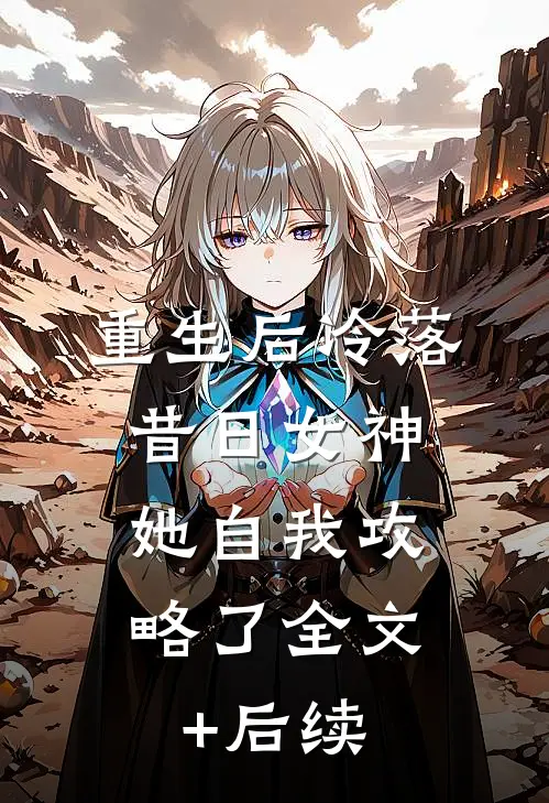 重生后冷落昔日女神，她自我攻略了全文+后续