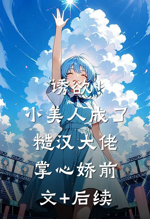 诱欲！小美人成了糙汉大佬掌心娇前文+后续