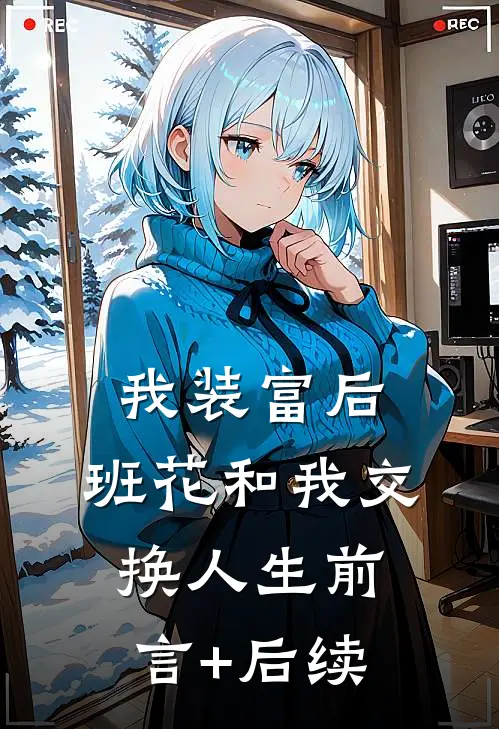 我装富后，班花和我交换人生前言+后续