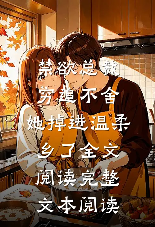 禁欲总裁穷追不舍,她掉进温柔乡了全文阅读完整文本阅读
