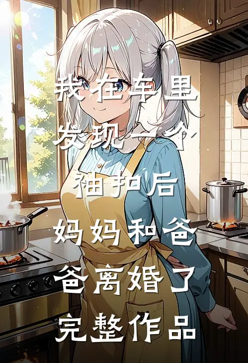 我在车里发现一个袖扣后，妈妈和爸爸离婚了完整作品
