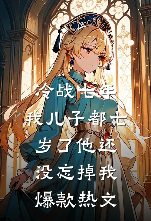 冷战七年，我儿子都七岁了他还没忘掉我爆款热文