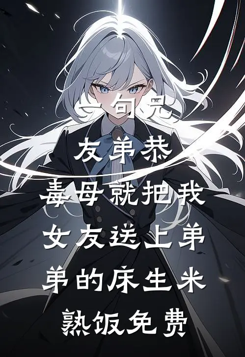 一句兄友弟恭，毒母就把我女友送上弟弟的床生米熟饭免费