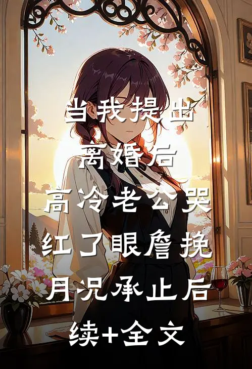 当我提出离婚后，高冷老公哭红了眼詹挽月况承止后续+全文