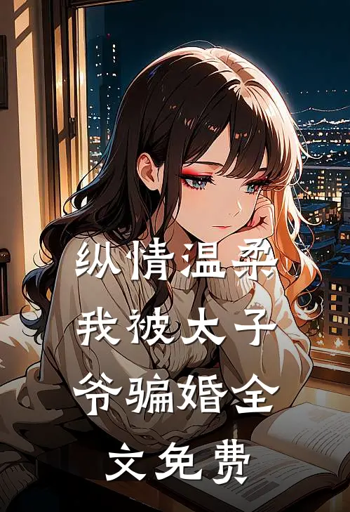 纵情温柔，我被太子爷骗婚全文免费