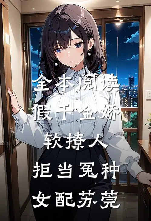 全本阅读假千金娇软撩人,拒当冤种女配苏莞