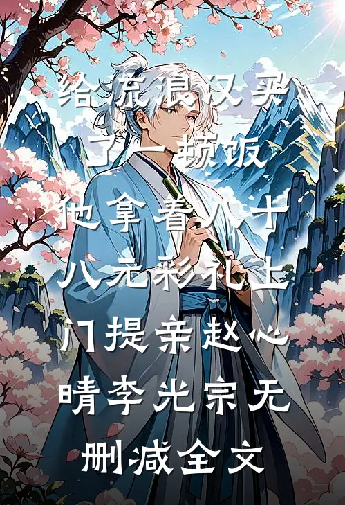 给流浪汉买了一顿饭，他拿着八十八元彩礼上门提亲赵心晴李光宗无删减全文