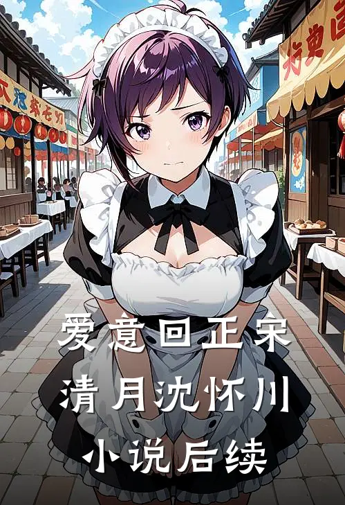爱意回正宋清月沈怀川小说后续