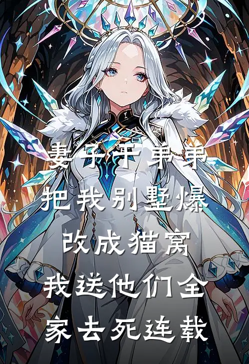 妻子干弟弟把我别墅爆改成猫窝，我送他们全家去死连载