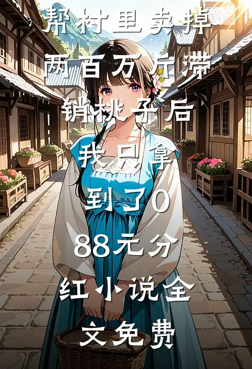 帮村里卖掉两百万斤滞销桃子后，我只拿到了0.88元分红小说全文免费