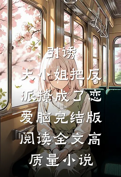 引诱:大小姐把反派撩成了恋爱脑完结版阅读全文高质量小说
