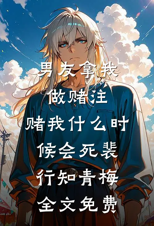 男友拿我做赌注，赌我什么时候会死裴行知青梅全文免费