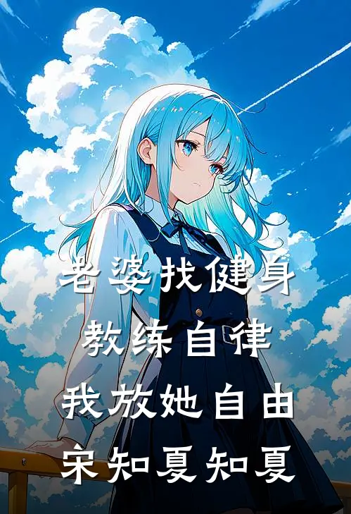 老婆找健身教练自律，我放她自由宋知夏知夏