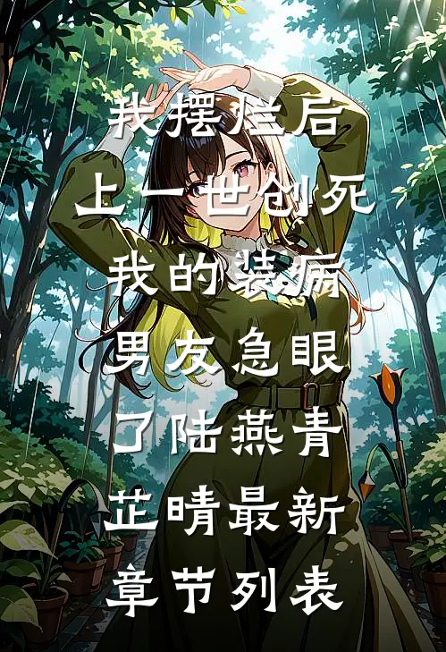 我摆烂后，上一世创死我的装病男友急眼了陆燕青芷晴最新章节列表