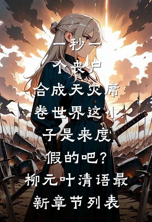 一秒一个丧尸，合成天灾席卷世界-这小子是来度假的吧？柳元叶清语最新章节列表