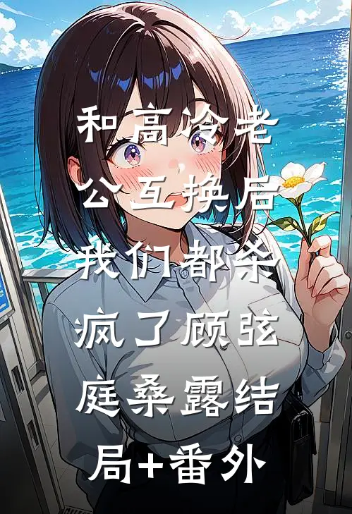 和高冷老公互换后，我们都杀疯了顾弦庭桑露结局+番外