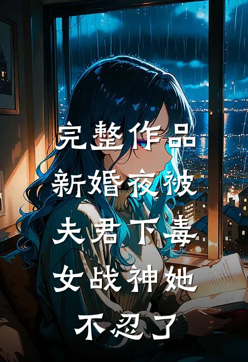 完整作品新婚夜被夫君下毒，女战神她不忍了