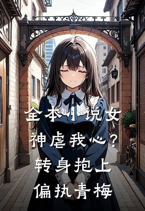 全本小说女神虐我心？转身抱上偏执青梅