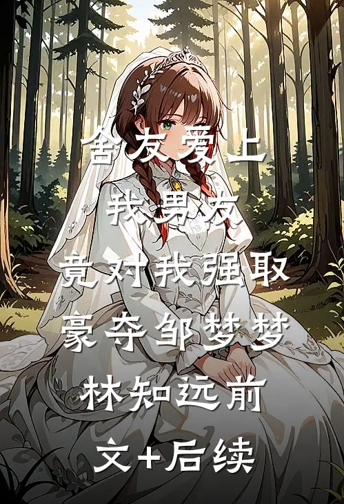 舍友爱上我男友，竟对我强取豪夺邹梦梦林知远前文+后续