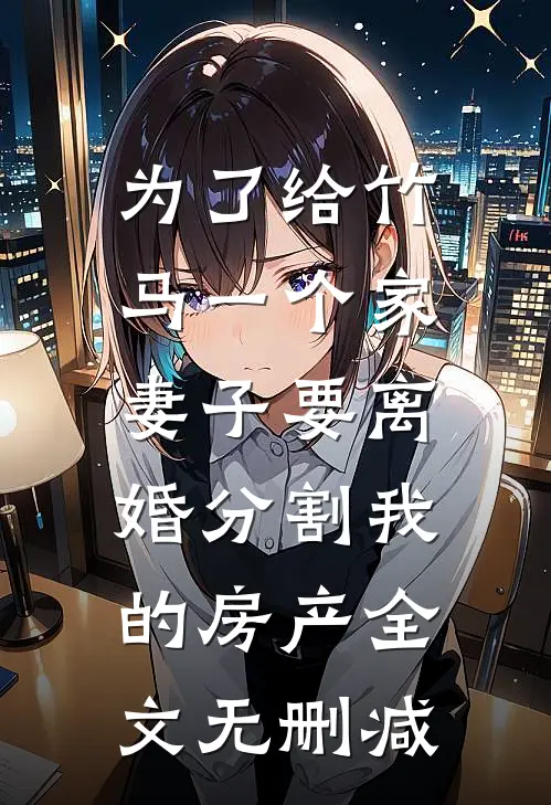 为了给竹马一个家，妻子要离婚分割我的房产全文无删减