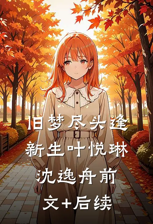 旧梦尽头逢新生叶悦琳沈逸舟前文+后续