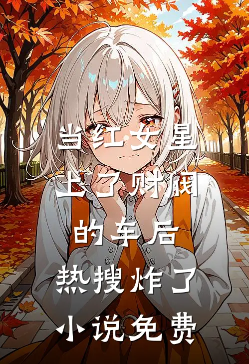 当红女星上了财阀的车后，热搜炸了小说免费