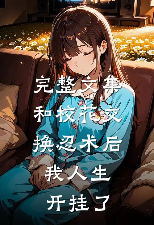 完整文集和校花交换忍术后，我人生开挂了