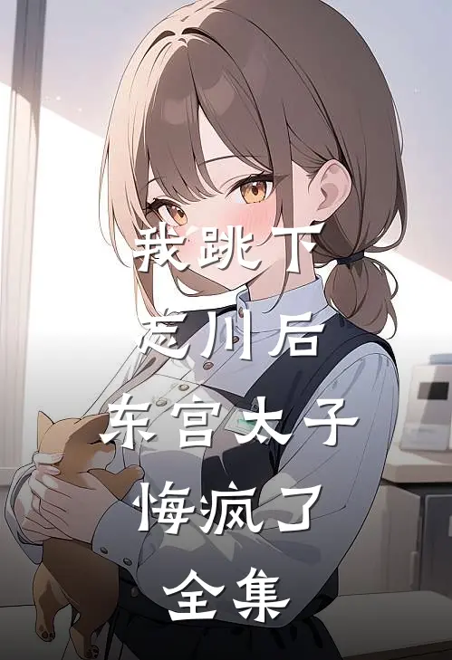 我跳下忘川后，东宫太子悔疯了。全集
