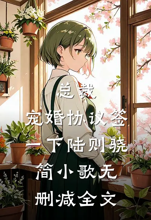 总裁，宠婚协议签一下陆则骁简小歌无删减全文