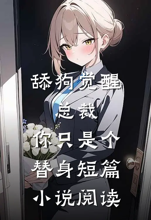舔狗觉醒：总裁，你只是个替身短篇小说阅读