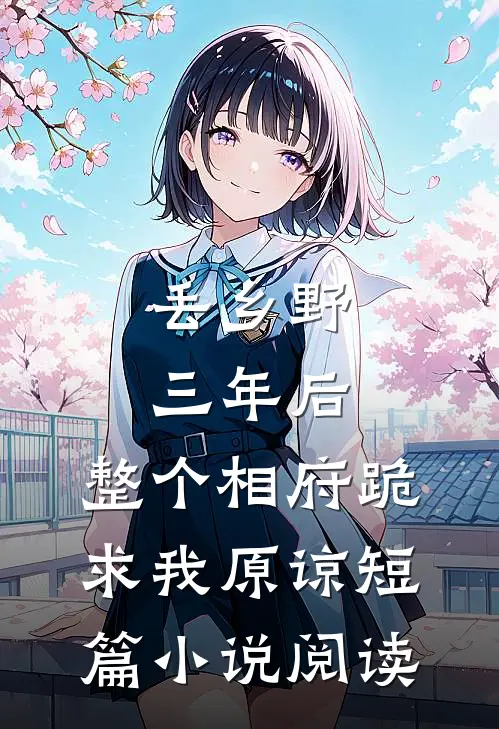 丢乡野三年后，整个相府跪求我原谅短篇小说阅读