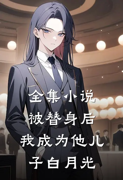 全集小说被替身后，我成为他儿子白月光