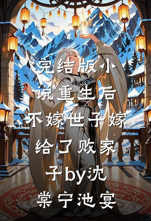 完结版小说重生后，不嫁世子嫁给了败家子by沈棠宁池宴