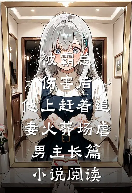 被霸总伤害后,他上赶着追妻火葬场虐男主长篇小说阅读