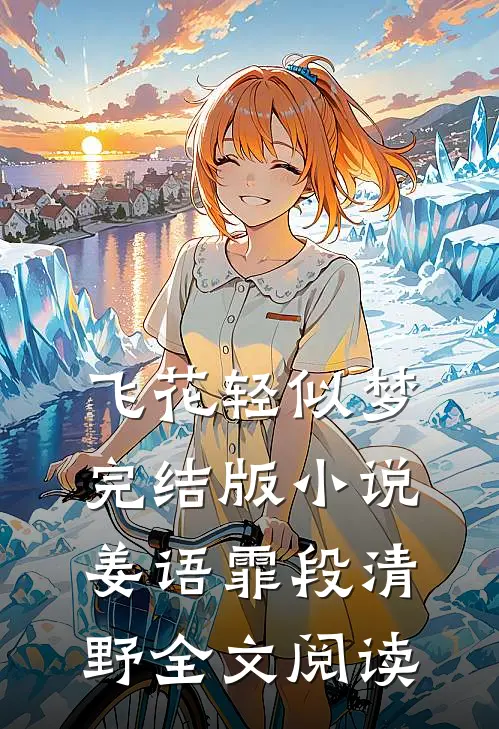 飞花轻似梦完结版小说_姜语霏段清野全文阅读