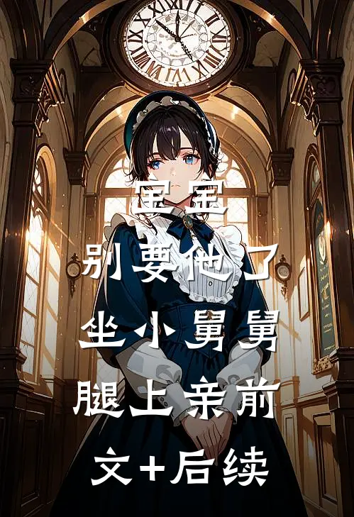 宝宝，别要他了，坐小舅舅腿上亲前文+后续